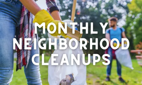 Image of volunteers cleaning up litter with white text overlaid that says "Monthly Neighborhood Cleanups"